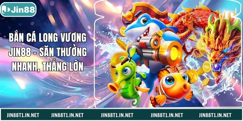 Bắn Cá Long Vương Jin88 – Săn Thưởng Nhanh, Thắng Lớn