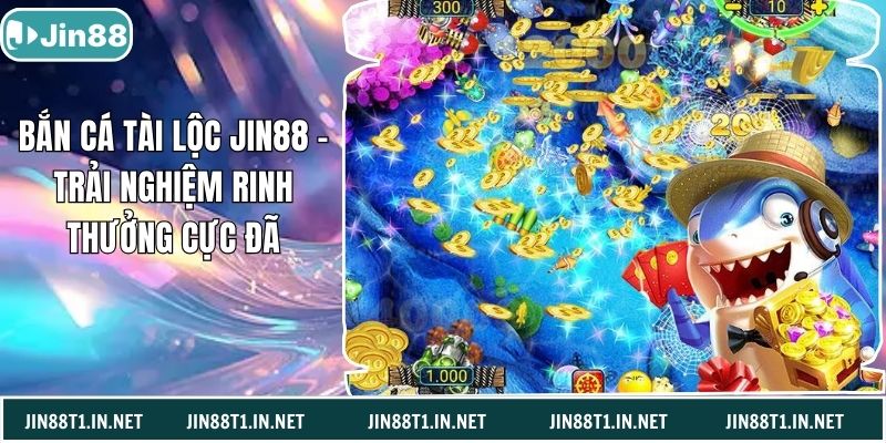 Bắn Cá Tài Lộc Jin88 – Trải Nghiệm Rinh Thưởng Cực Đã