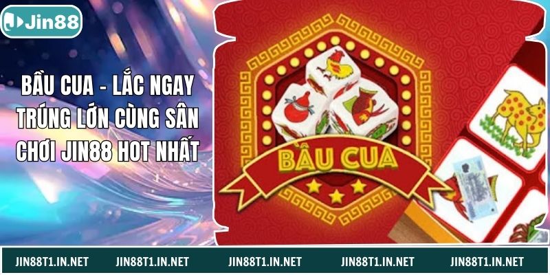 Bầu Cua – Lắc Ngay Trúng Lớn Cùng Sân Chơi Jin88 Hot Nhất
