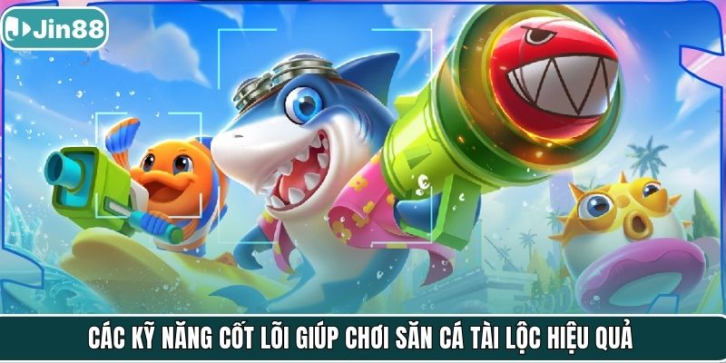 Các kỹ năng cốt lõi giúp chơi Săn Cá Tài Lộc hiệu quả