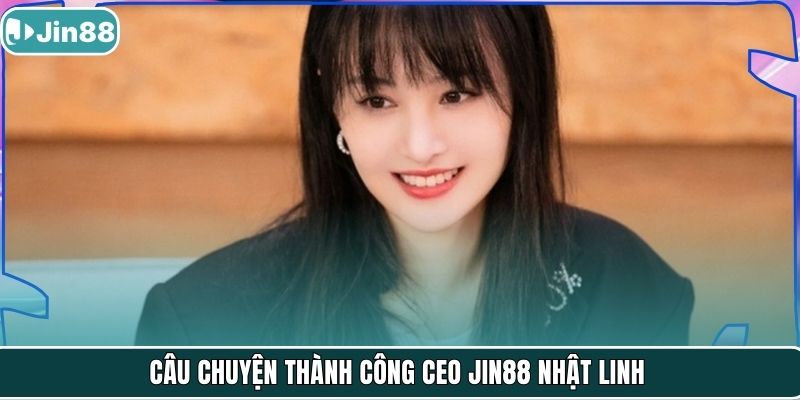Câu chuyện thành công CEO Jin88 Nhật Linh