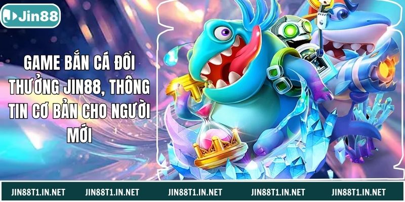 Game Bắn Cá Đổi Thưởng Jin88, Thông Tin Cơ Bản Cho Người Mới