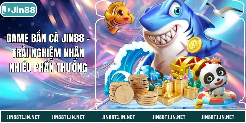 Game Bắn Cá Jin88 – Trải Nghiệm Nhận Nhiều Phần Thưởng
