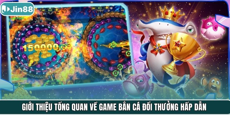 Giới thiệu tổng quan về game bắn cá đổi thưởng hấp dẫn