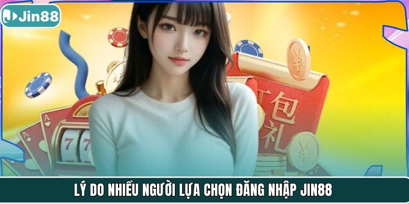 Lý do nhiều người lựa chọn đăng nhập Jin88
