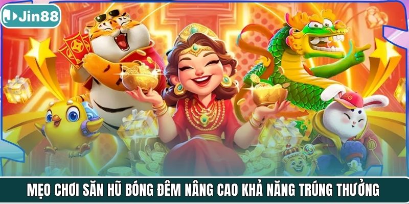 Mẹo chơi săn hũ Bóng Đêm nâng cao khả năng trúng thưởng