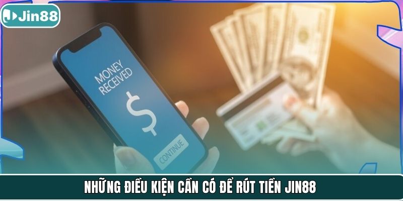 Những điều kiện cần có để rút tiền Jin88