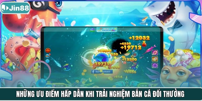 Những ưu điểm hấp dẫn khi trải nghiệm bắn cá đổi thưởng