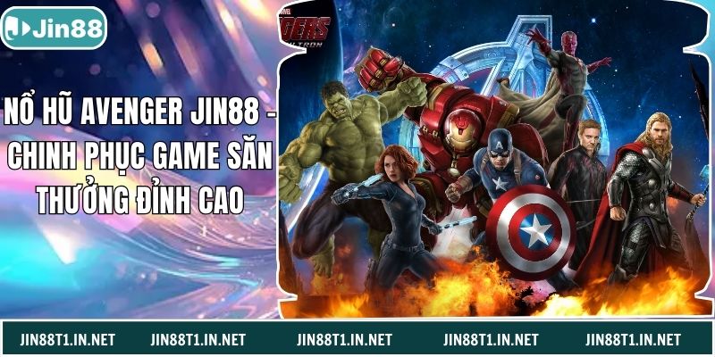 Nổ Hũ Avenger Jin88 - Chinh Phục Game Săn Thưởng Đỉnh Cao
