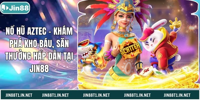 Nổ Hũ Aztec – Khám Phá Kho Báu, Săn Thưởng Hấp Dẫn Tại Jin88