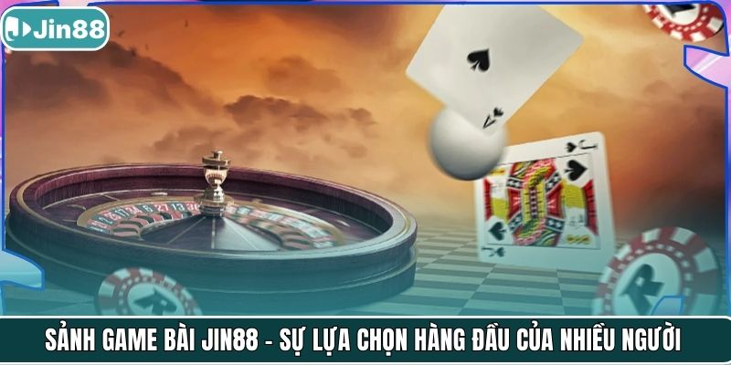 Sảnh game bài Jin88 - Sự lựa chọn hàng đầu của nhiều người