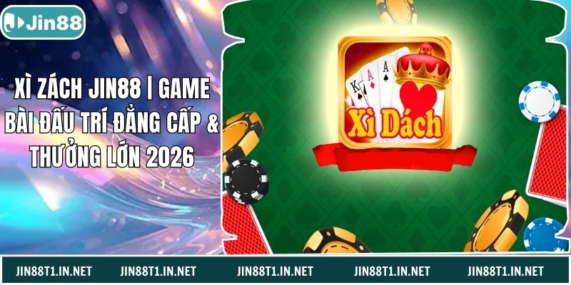 Xì Zách Jin88 | Game Bài Đấu Trí Đẳng Cấp & Thưởng Lớn 2026